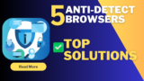 The Ultimate Guide to Anti-Detect Browsers: Top Solutions